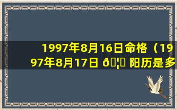 1997年8月16日命格（1997年8月17日 🦍 阳历是多少号 🐵 ）